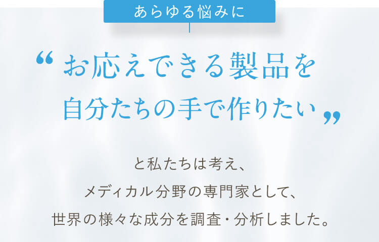 あらゆる悩みにお応えできる製品を自分たちの手で作りたい