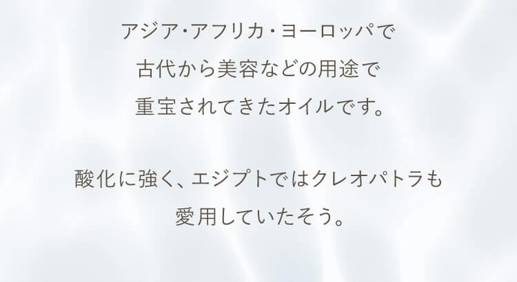 アジア・アフリカ・ヨーロッパで古代から美容などの用途で重宝されてきたオイルです。