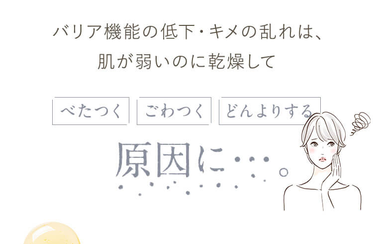 バリア機能の低下・キメの乱れは、肌が弱いのに乾燥してべたつく・ごわつく・どんよりする原因に・・・。