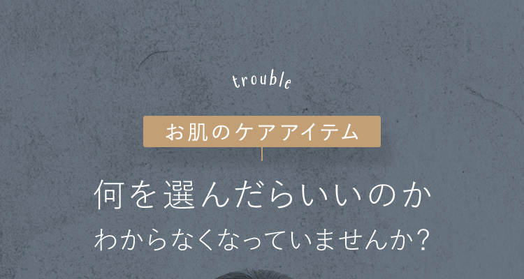 お肌のケアアイテム何を選んだらいいのかわからなくなっていませんか？