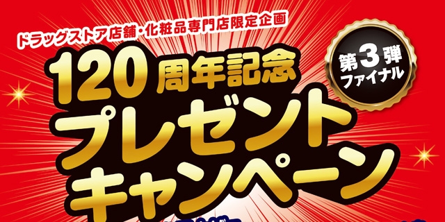 【ドラッグ店舗・化粧品専門店限定企画】120周年記念プレゼントキャンペーン～第3弾ファイナル～